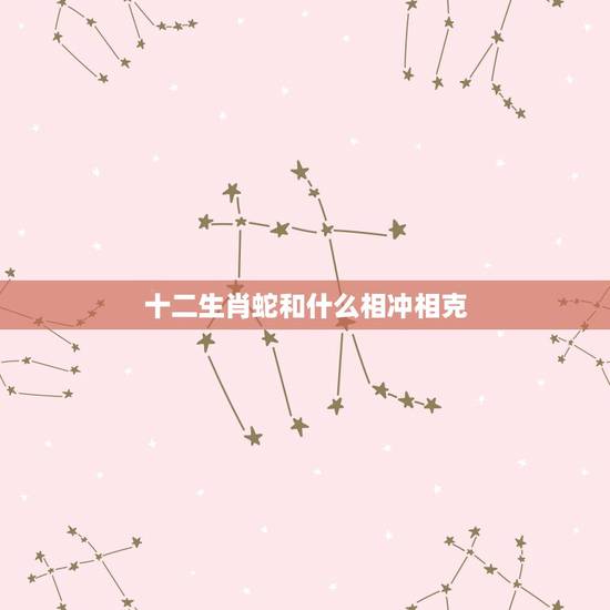 十二生肖蛇和什么相冲相克,17期猴冲虎是什么生肖 十二生肖蛇和什么相冲相克,17期猴冲虎是什么生肖