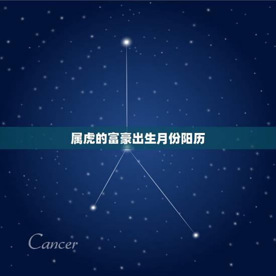 属虎的富豪出生月份阳历,虎是几月份的才华 属虎的富豪出生月份阳历,虎是几月份的才华