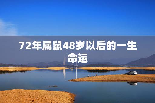 72年属鼠48岁以后的一生命运,72年男属鼠48岁有一灾2022 72年属鼠48岁以后的一生命运,72年男属鼠48岁有一灾2022