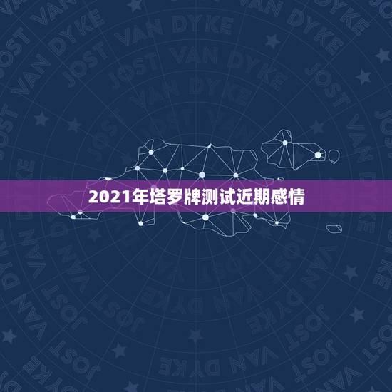 2021年塔罗牌测试近期感情,问一下,算的是未来三个月感情复合运势,这 2021年塔罗牌测试近期感情,问一下,算的是未来三个月感情复合运势,这