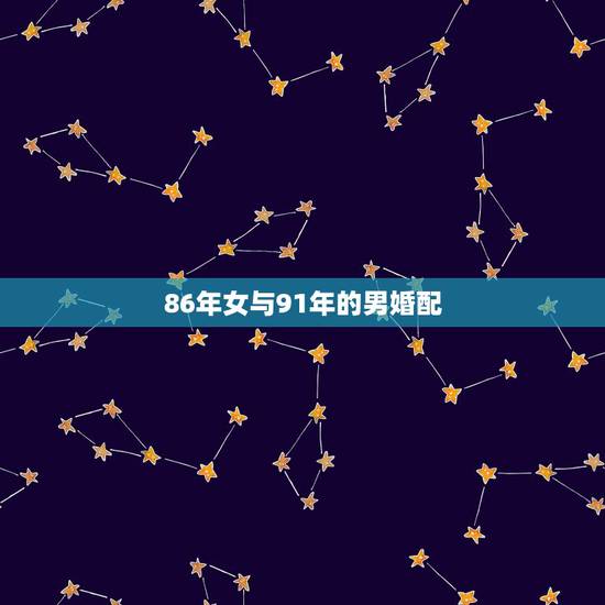 86年女与91年的男婚配,属虎的男1986年,火命,和属羊女1991年 86年女与91年的男婚配,属虎的男1986年,火命,和属羊女1991年