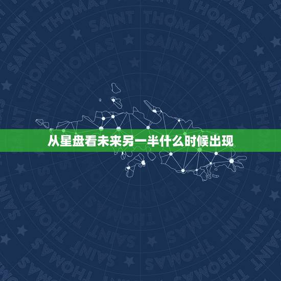 从星盘看未来另一半什么时候出现,星盘能看出什么时候会遇到自己未来的另一 从星盘看未来另一半什么时候出现,星盘能看出什么时候会遇到自己未来的另一