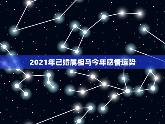 2021年已婚属相马今年感情运势，属马2021年结婚最好的日子