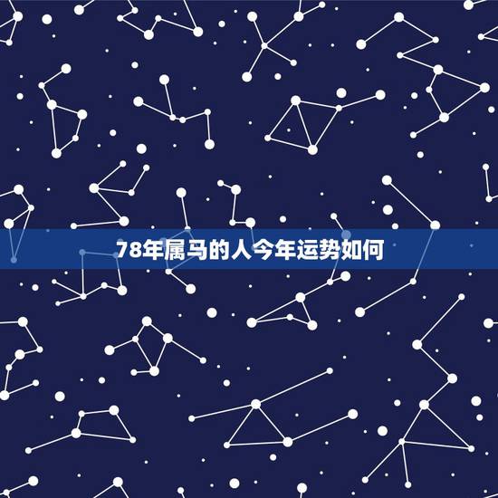 78年属马的人今年运势如何,78年属马的今年财运如何。 78年属马的人今年运势如何,78年属马的今年财运如何。