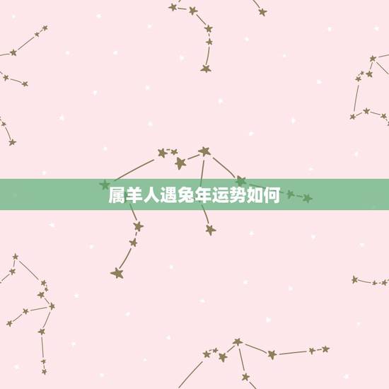 属羊人遇兔年运势如何，今年兔年运势