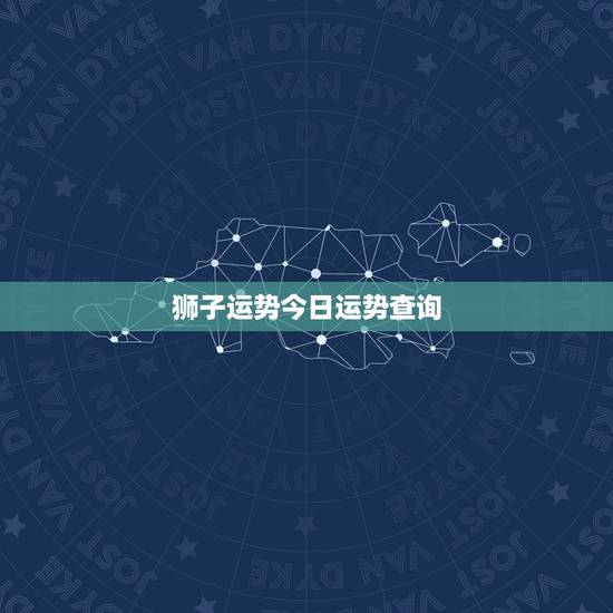 狮子运势今日运势查询,狮子座今日运势 狮子运势今日运势查询,狮子座今日运势