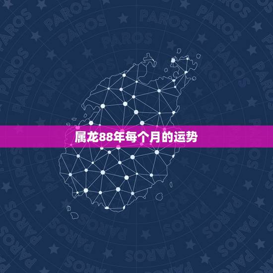 属龙88年每个月的运势,88年2021年属龙人的全年运势 属龙88年每个月的运势,88年2021年属龙人的全年运势