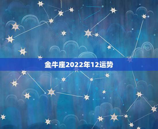 金牛座2022年12运势,金牛座2018年运势详解 金牛座2022年12运势,金牛座2018年运势详解