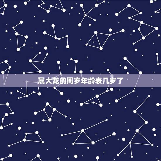 属大龙的周岁年龄表几岁了,属龙的几月出生更好命 属大龙的周岁年龄表几岁了,属龙的几月出生更好命
