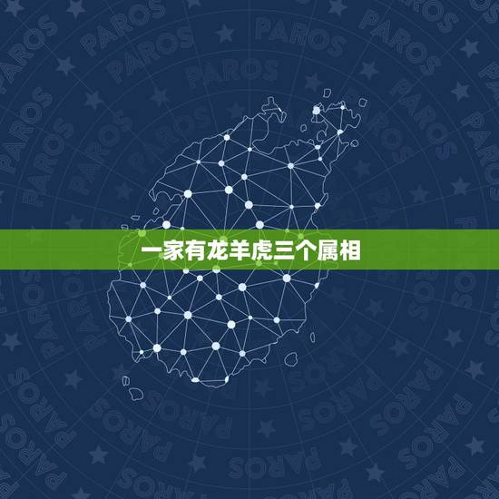一家有龙羊虎三个属相,男属虎女属羊婚姻如何 一家有龙羊虎三个属相,男属虎女属羊婚姻如何