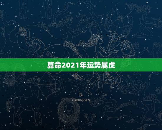 算命2021年运势属虎，属虎的人2021年的运势及运程
