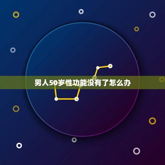 男人50岁性功能没有了怎么办,50岁男人性功能差怎么办 男人50岁性功能没有了怎么办,50岁男人性功能差怎么办