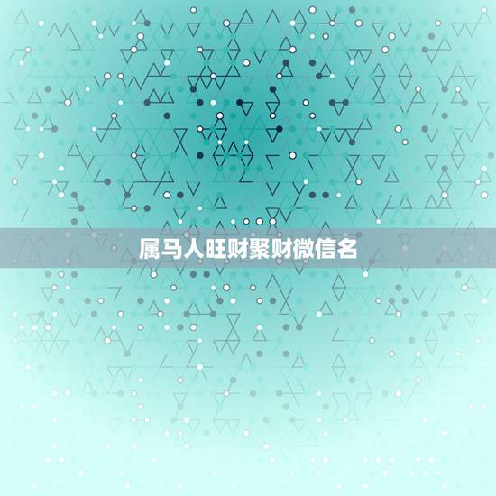 属马人旺财聚财微信名，属马的微信名起什么好