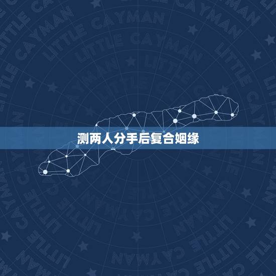 测两人分手后复合姻缘，免费测试男女合不合适