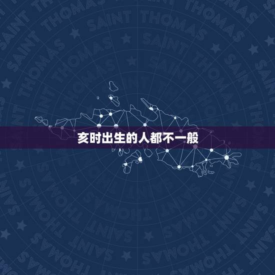 亥时出生的人都不一般，亥时出生真的命不好吗