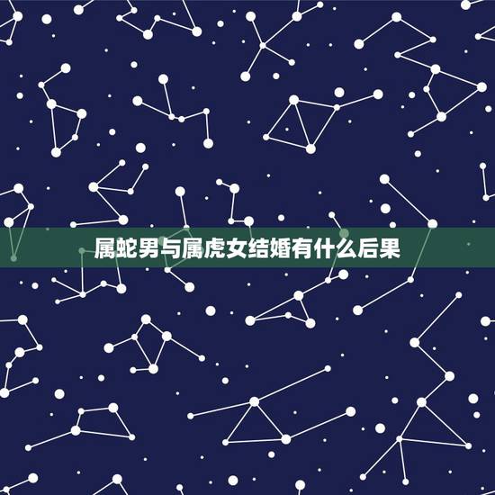 属蛇男与属虎女结婚有什么后果,87年蛇男与98年虎女能结婚吗 属蛇男与属虎女结婚有什么后果,87年蛇男与98年虎女能结婚吗