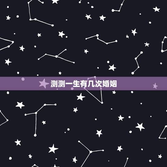 测测一生有几次婚姻,测婚姻何时到来 测测一生有几次婚姻,测婚姻何时到来