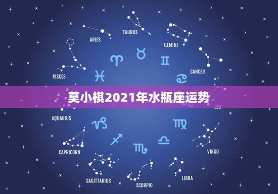 莫小棋2021年水瓶座运势,水瓶座今年运势2021 莫小棋2021年水瓶座运势,水瓶座今年运势2021