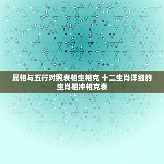 属相与五行对照表相生相克 十二生肖详细的生肖相冲相克表 属相与五行对照表相生相克 十二生肖详细的生肖相冲相克表