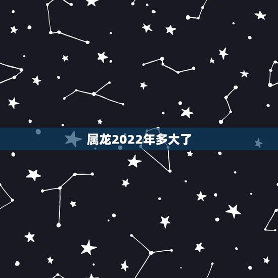 属龙2022年多大了,龙肖2022 年每月运程 属龙2022年多大了,龙肖2022 年每月运程