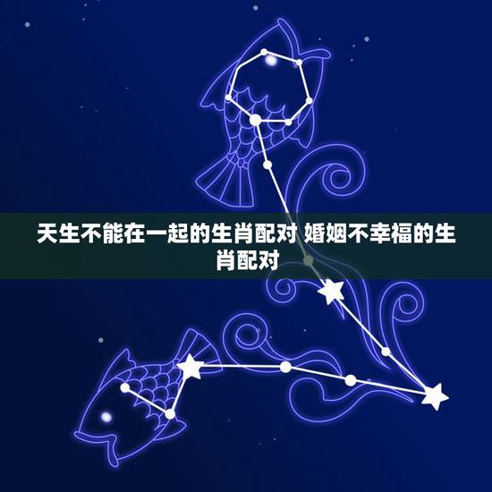 天生不能在一起的生肖配对 婚姻不幸福的生肖配对 天生不能在一起的生肖配对 婚姻不幸福的生肖配对