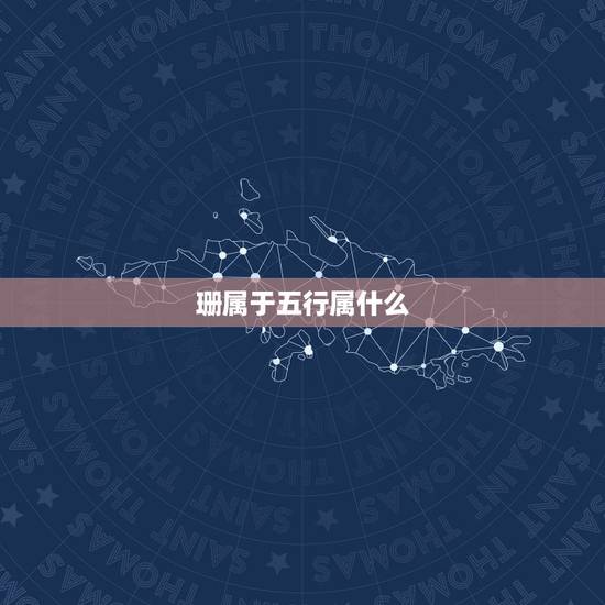 珊属于五行属什么,珊字的五行属什么 珊属于五行属什么,珊字的五行属什么