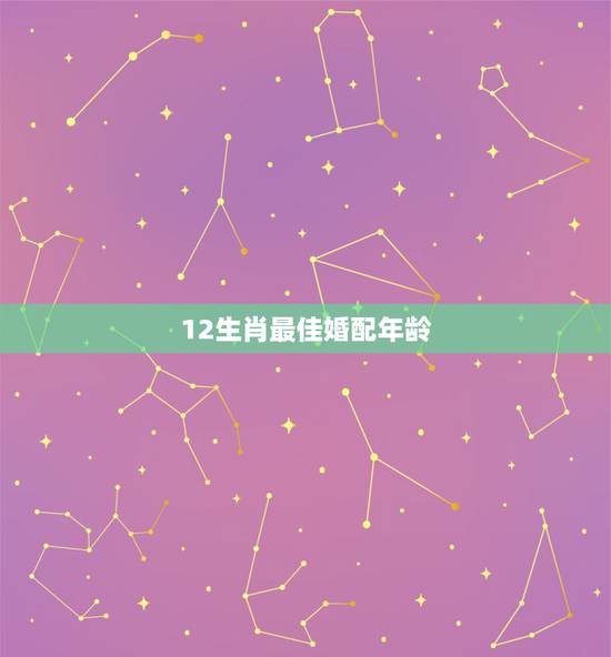 12生肖最佳婚配年龄,12生肖最佳结婚年龄表 12生肖最佳婚配年龄,12生肖最佳结婚年龄表