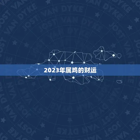 2023年属鸡的财运 2023年属鸡的财运