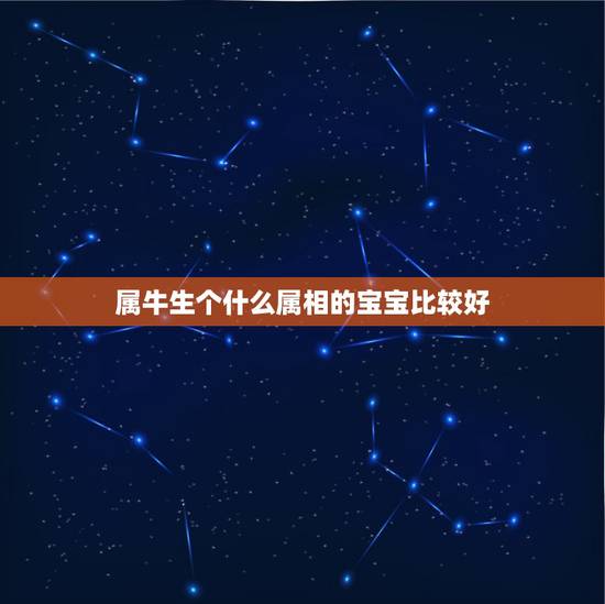 属牛生个什么属相的宝宝比较好,属牛的生什么生肖的孩子好 属牛生个什么属相的宝宝比较好,属牛的生什么生肖的孩子好