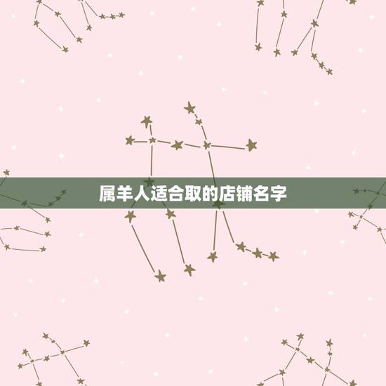 属羊人适合取的店铺名字,属羊人开手机店易用的店名 属羊人适合取的店铺名字,属羊人开手机店易用的店名