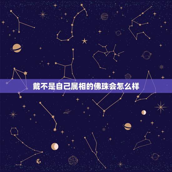 戴不是自己属相的佛珠会怎么样，佛珠能不能随便戴