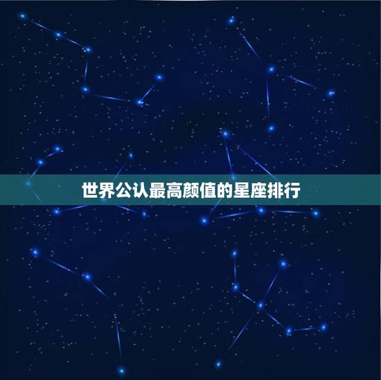 世界公认最高颜值的星座排行，世界上最漂亮的五大星座