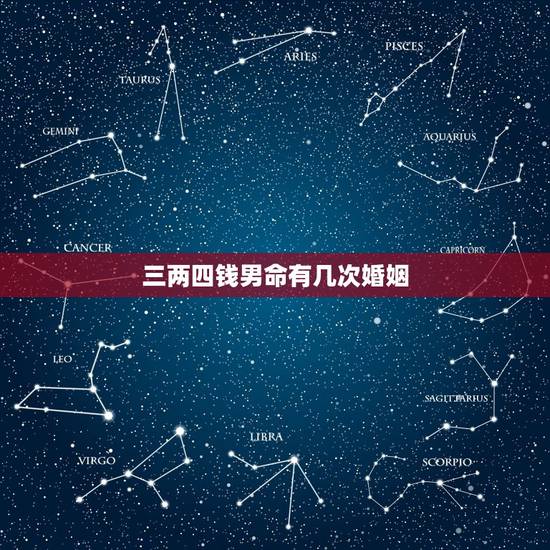 三两四钱男命有几次婚姻,有3两4的命的人吇 三两四钱男命有几次婚姻,有3两4的命的人吇