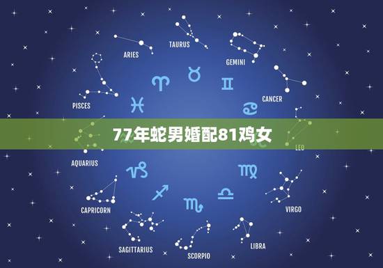 77年蛇男婚配81鸡女,77年蛇可以接为夫妻吗女跟81年鸡男可以婚配吗 77年蛇男婚配81鸡女,77年蛇可以接为夫妻吗女跟81年鸡男可以婚配吗
