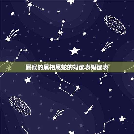 属猴的属相属蛇的婚配表婚配表，属蛇与属猴婚配可以吗