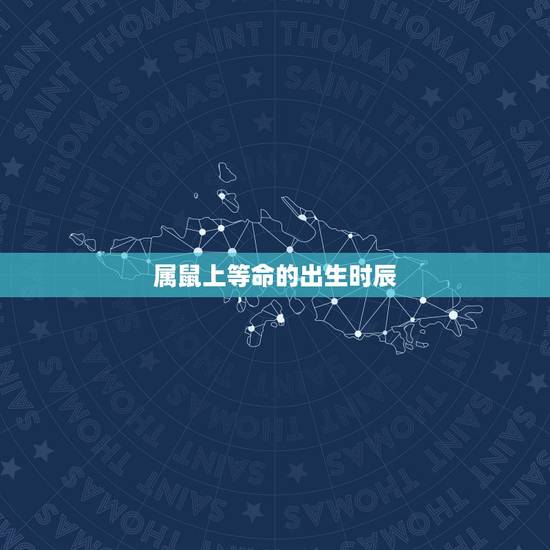 属鼠上等命的出生时辰,2023年属鼠的出生时间与命运测算? 属鼠上等命的出生时辰,2023年属鼠的出生时间与命运测算?