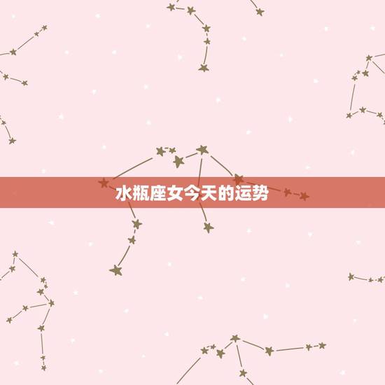 水瓶座女今天的运势，水瓶座女生今年运势怎么样？