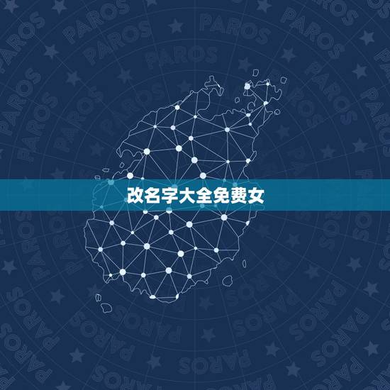 改名字大全免费女，姓名 免费起名改名字