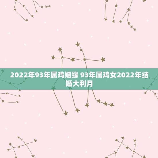 2022年93年属鸡姻缘 93年属鸡女2022年结婚大利月 2022年93年属鸡姻缘 93年属鸡女2022年结婚大利月