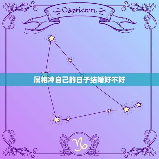 属相冲自己的日子结婚好不好，结婚日子冲自己属相还能结婚吗