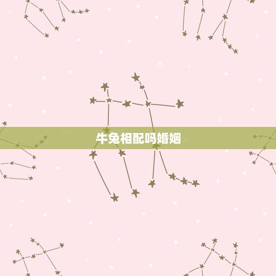 牛兔相配吗婚姻,男属牛女属兔婚姻配吗 牛兔相配吗婚姻,男属牛女属兔婚姻配吗
