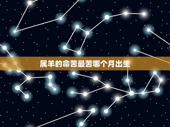 属羊的命苦最苦哪个月出生,2o03年属羊男最命苦的月份 属羊的命苦最苦哪个月出生,2o03年属羊男最命苦的月份