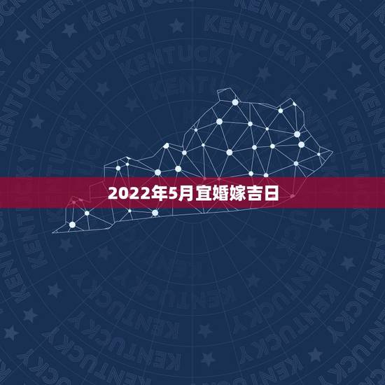 2022年5月宜婚嫁吉日，婚嫁吉日推算