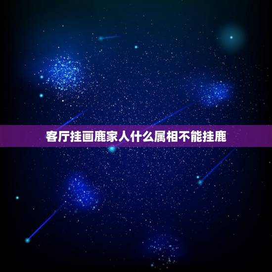 客厅挂画鹿家人什么属相不能挂鹿，属虎的人，家里客厅能挂鹿的艺术画吗？