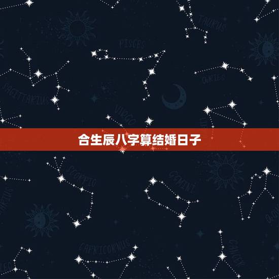 合生辰八字算结婚日子,合生辰八字算结婚吉日 合生辰八字算结婚日子,合生辰八字算结婚吉日