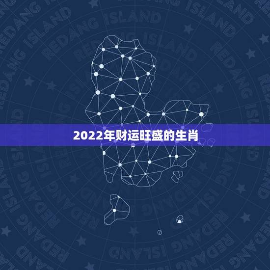 2022年财运旺盛的生肖，2021年最旺的生肖