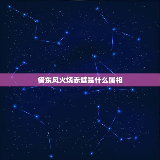 借东风火烧赤壁是什么属相,借东风火烧赤壁,魏水师一败涂地。猜生肖 借东风火烧赤壁是什么属相,借东风火烧赤壁,魏水师一败涂地。猜生肖