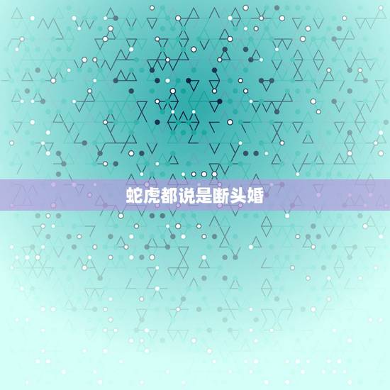 蛇虎都说是断头婚,蛇和虎在一起有财运吗 蛇虎都说是断头婚,蛇和虎在一起有财运吗