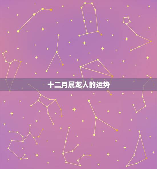 十二月属龙人的运势，属龙的人2017年运程