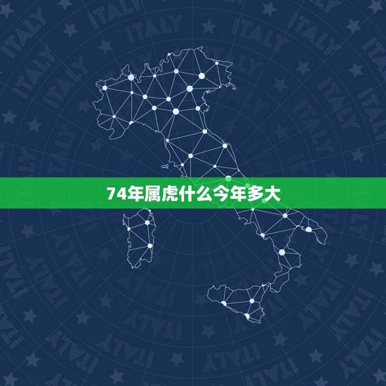 74年属虎什么今年多大,我七四年出生属虎的今年多大岁了 74年属虎什么今年多大,我七四年出生属虎的今年多大岁了